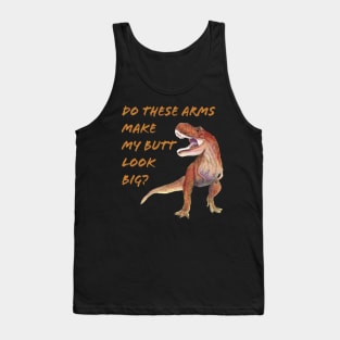 T Rex Do These Arms Make My But Look Big? Tank Top